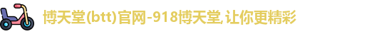博天堂(btt)官网-918博天堂,让你更精彩